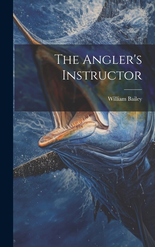 The Angler's Instructor by William Bailey (of Nottingham ), Hardcover | Indigo Chapters