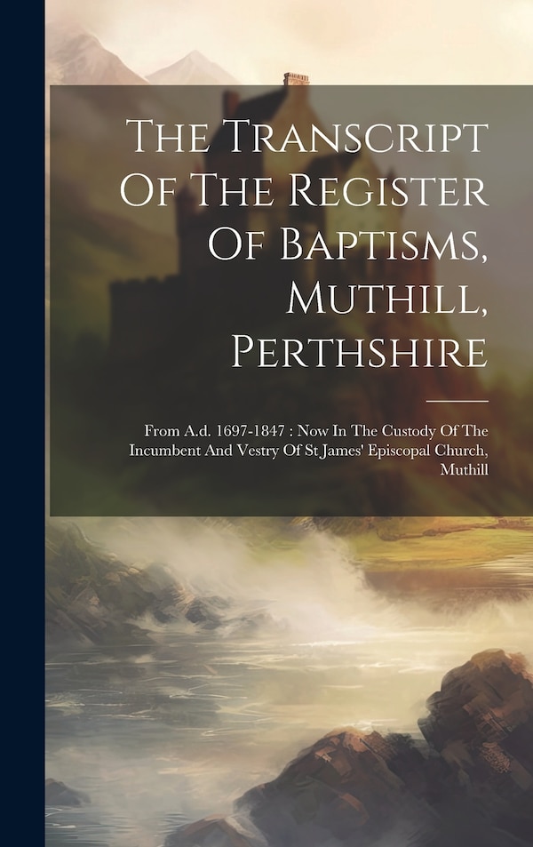 The Transcript Of The Register Of Baptisms Muthill Perthshire by Anonymous, Hardcover | Indigo Chapters