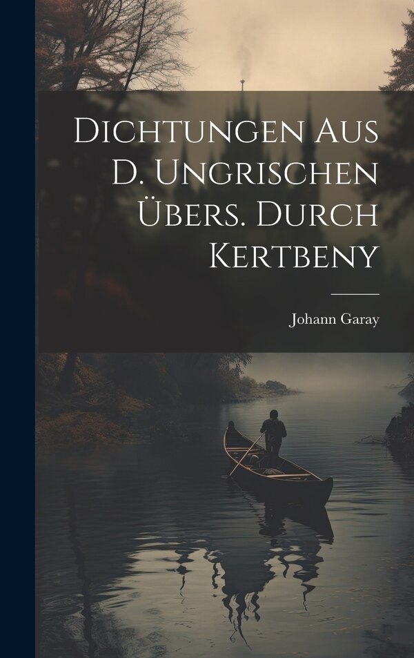 Dichtungen Aus D. Ungrischen Übers. Durch Kertbeny by Johann Garay, Hardcover | Indigo Chapters