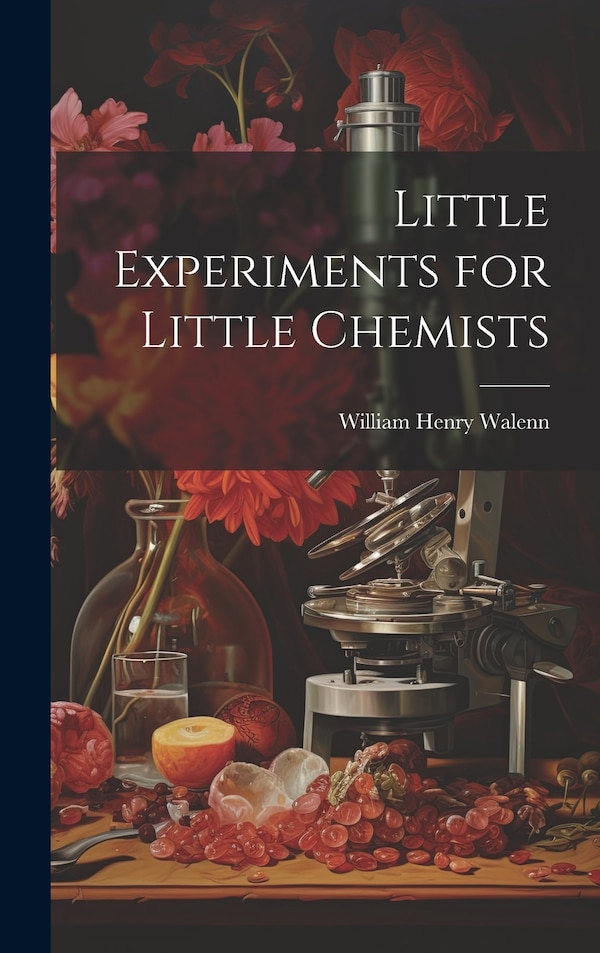 Little Experiments for Little Chemists by William Henry Walenn, Hardcover | Indigo Chapters