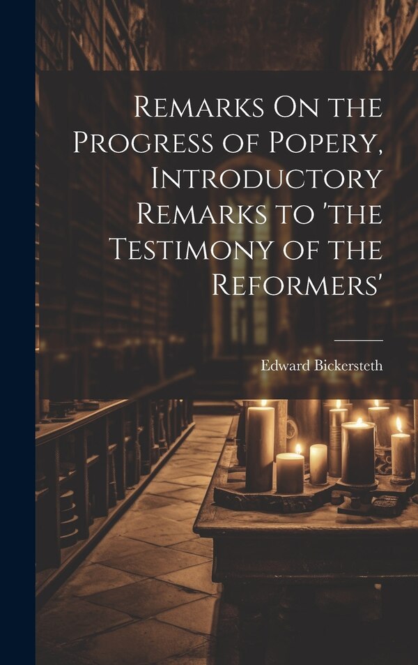 Remarks On the Progress of Popery Introductory Remarks to 'the Testimony of the Reformers' by Edward Bickersteth, Hardcover | Indigo Chapters
