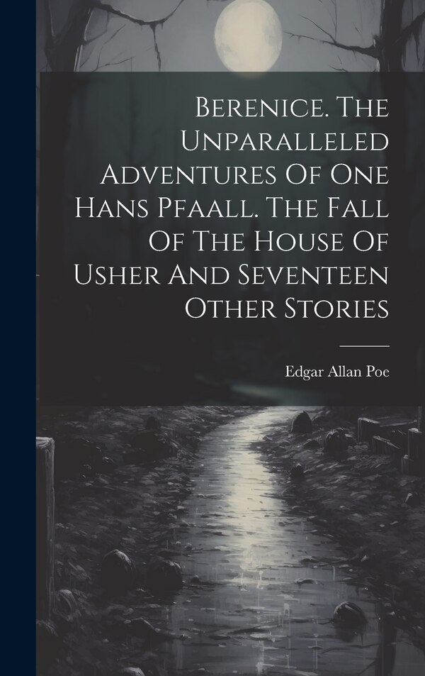 Berenice. The Unparalleled Adventures Of One Hans Pfaall. The Fall Of The House Of Usher And Seventeen Other Stories by Edgar Allan Poe, Hardcover