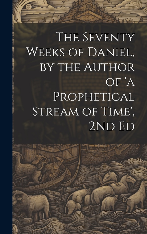 The Seventy Weeks of Daniel by the Author of 'a Prophetical Stream of Time' 2Nd Ed by Anonymous, Hardcover | Indigo Chapters