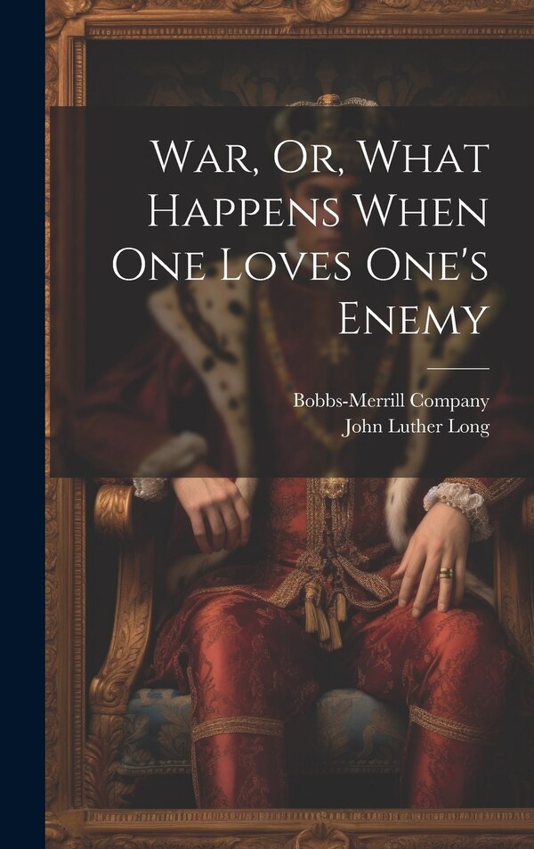 War Or What Happens When One Loves One's Enemy by John Luther Long, Hardcover | Indigo Chapters