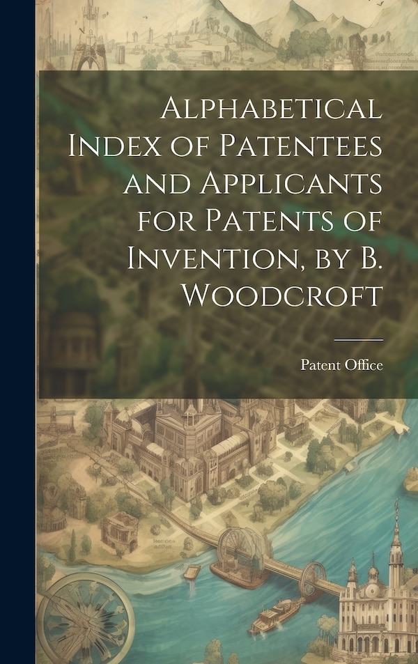 Alphabetical Index of Patentees and Applicants for Patents of Invention by B. Woodcroft by Patent Office, Hardcover | Indigo Chapters