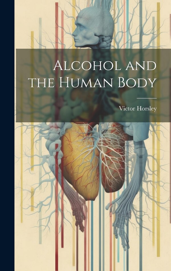 Alcohol and the Human Body by Victor Horsley, Hardcover | Indigo Chapters