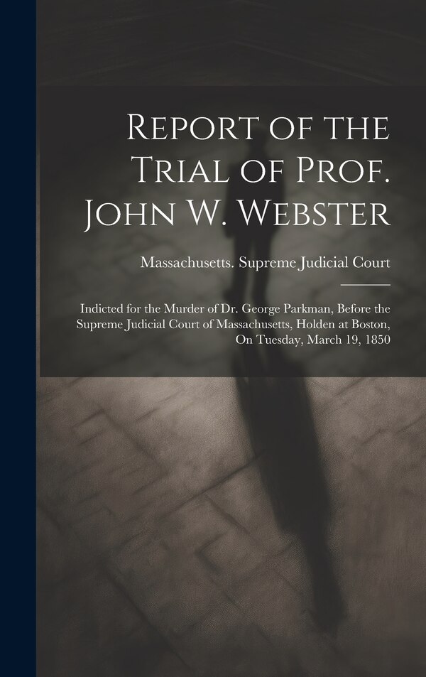 Report of the Trial of Prof. John W. Webster by Massachusetts Supreme Judicial Court, Hardcover | Indigo Chapters