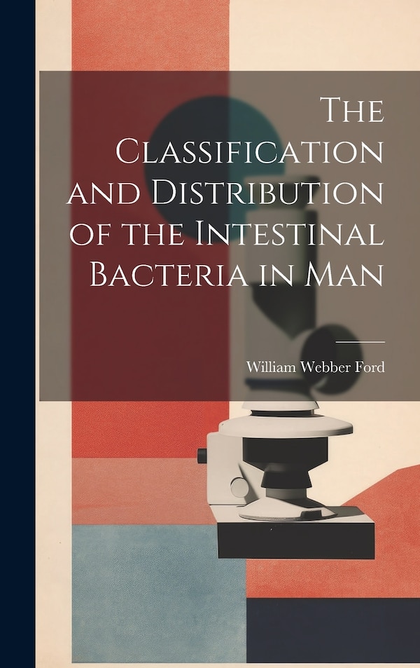 The Classification and Distribution of the Intestinal Bacteria in Man by William Webber Ford, Hardcover | Indigo Chapters