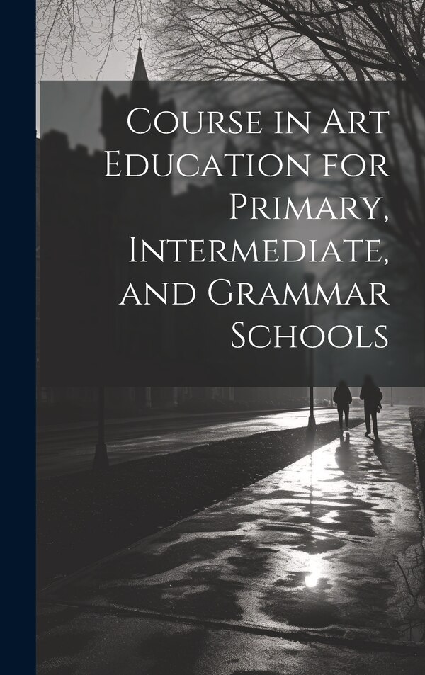 Course in Art Education for Primary Intermediate and Grammar Schools by Anonymous, Hardcover | Indigo Chapters