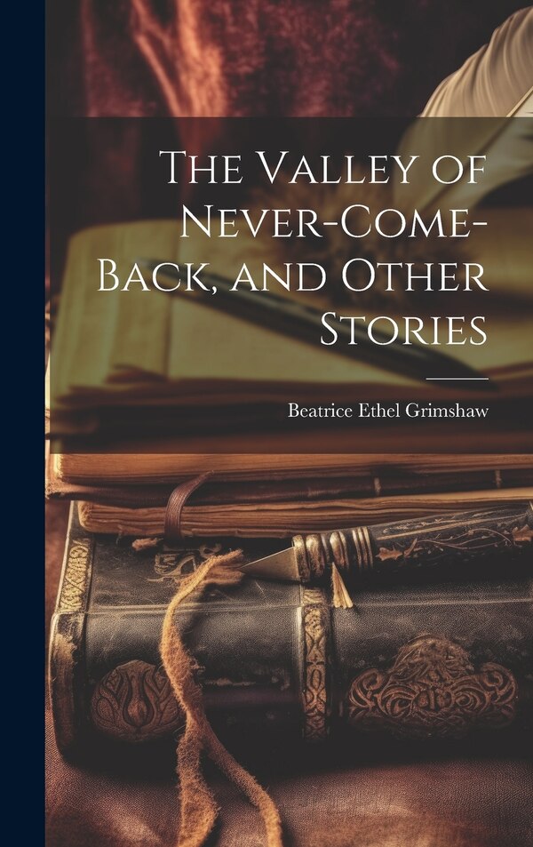 The Valley of Never-Come-Back and Other Stories by Beatrice Ethel Grimshaw, Hardcover | Indigo Chapters