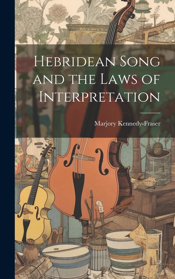 Hebridean Song and the Laws of Interpretation by Marjory Kennedy-fraser, Hardcover | Indigo Chapters