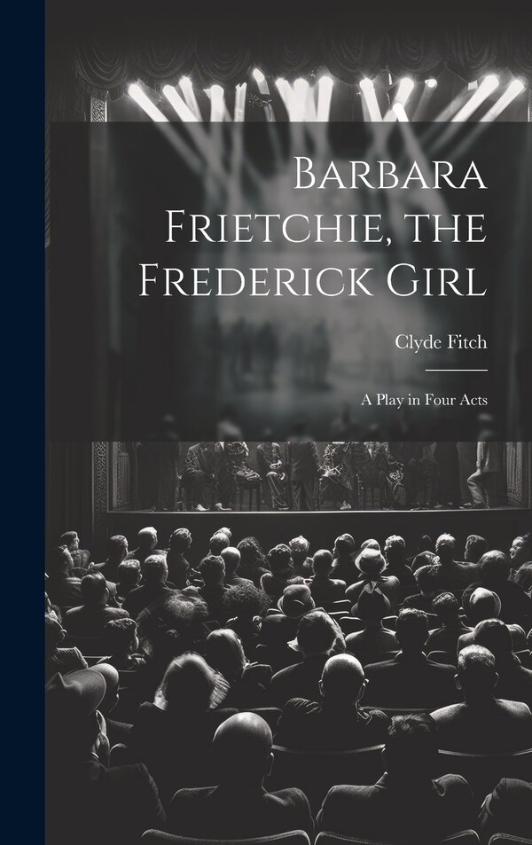 Barbara Frietchie the Frederick Girl by Clyde Fitch, Hardcover | Indigo Chapters