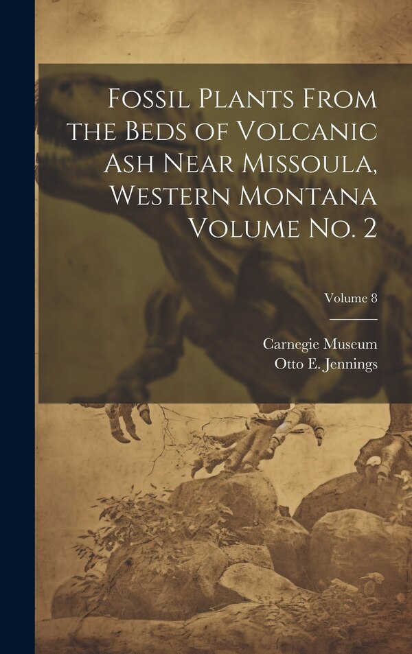 Fossil Plants From the Beds of Volcanic ash Near Missoula Western Montana Volume no. 2; Volume 8 by Carnegie Museum, Hardcover | Indigo Chapters