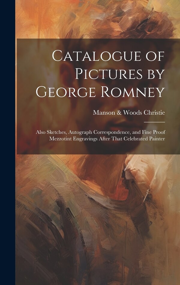 Catalogue of Pictures by George Romney by Manson & Woods Christie, Hardcover | Indigo Chapters
