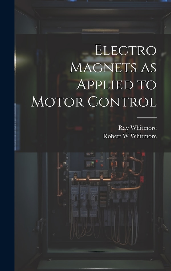 Electro Magnets as Applied to Motor Control by Ray Whitmore, Hardcover | Indigo Chapters
