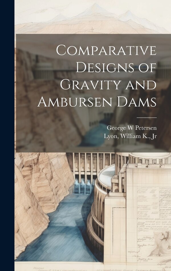 Comparative Designs of Gravity and Ambursen Dams by William K Lyon, Hardcover | Indigo Chapters