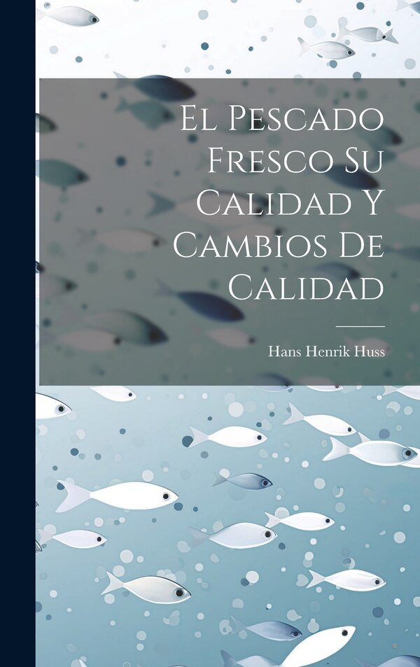 El Pescado Fresco Su Calidad Y Cambios De Calidad by Hans Henrik Huss, Hardcover | Indigo Chapters