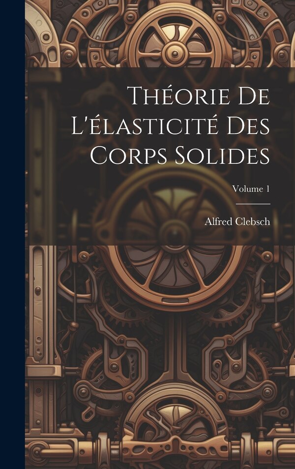Théorie de l'élasticité des corps solides; Volume 1 by Clebsch Alfred 1833-1872, Hardcover | Indigo Chapters