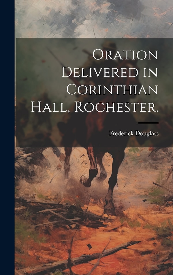 Oration Delivered in Corinthian Hall Rochester by Frederick 1817-1895 Douglass, Hardcover | Indigo Chapters