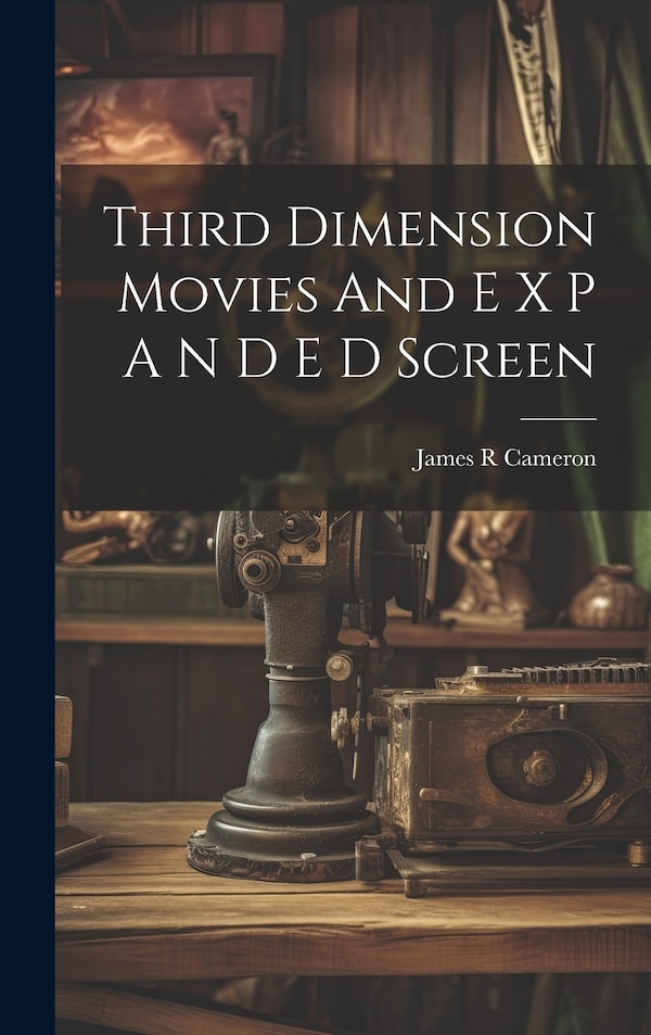 Third Dimension Movies And E X P A N D E D Screen by James R Cameron, Hardcover | Indigo Chapters