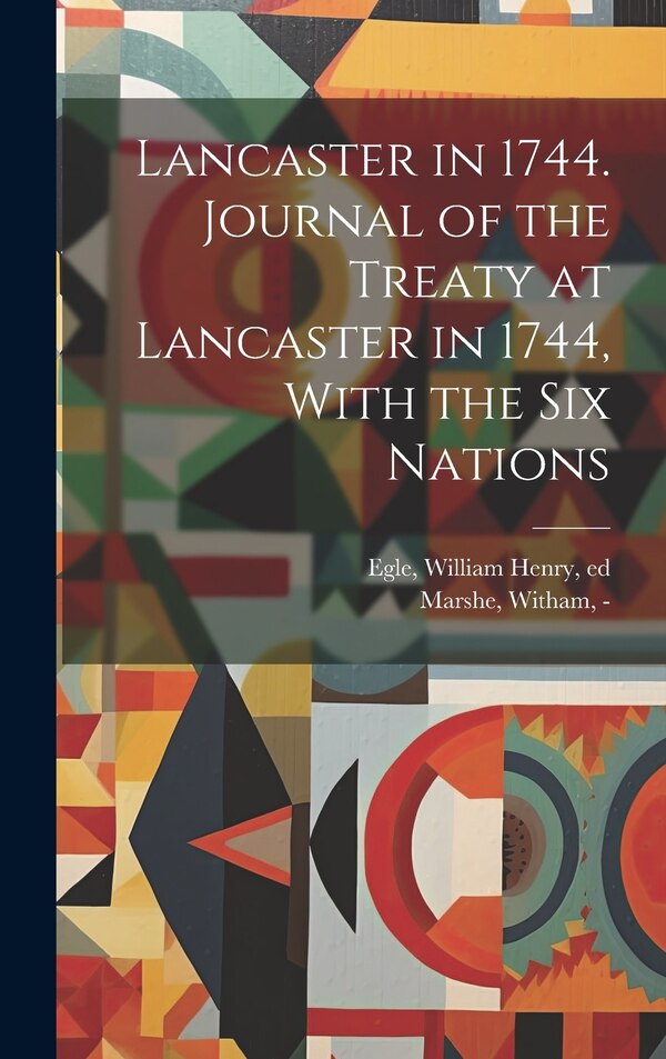 Lancaster in 1744. Journal of the Treaty at Lancaster in 1744 With the Six Nations by Witham -1765 Marshe, Hardcover | Indigo Chapters