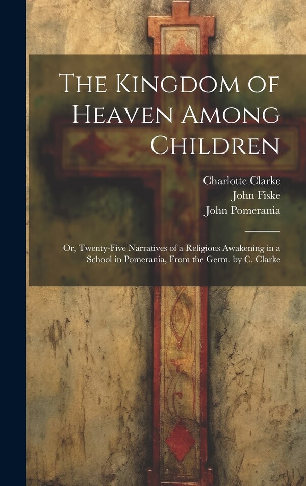 The Kingdom of Heaven Among Children by John Fiske, Hardcover | Indigo Chapters