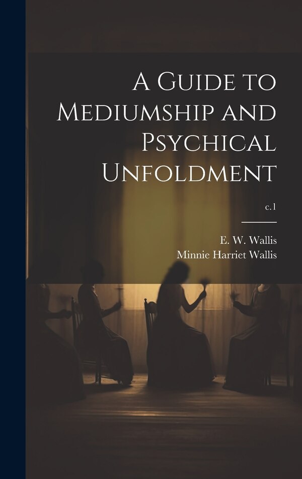 A Guide to Mediumship and Psychical Unfoldment; c.1 by Minnie Harriet Wallis, Hardcover | Indigo Chapters