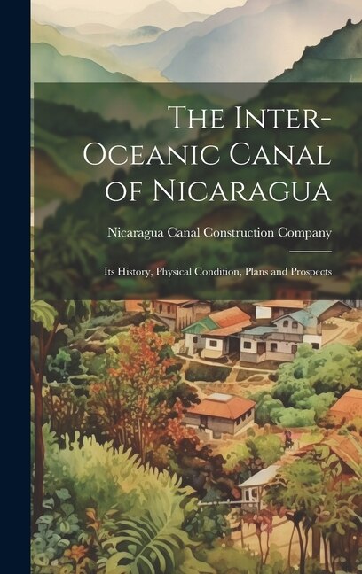 The Inter-Oceanic Canal of Nicaragua by Nicaragua Canal Construction Company, Hardcover | Indigo Chapters