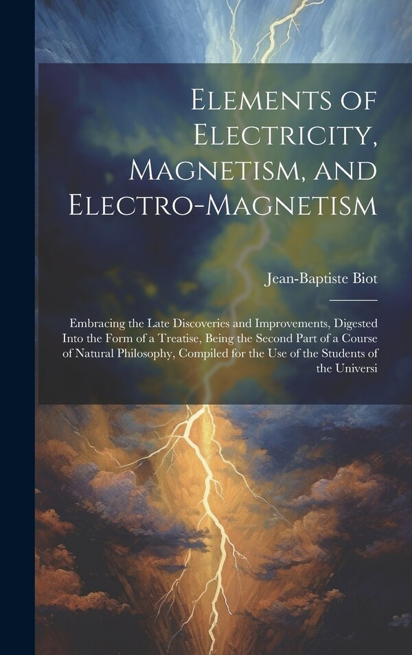 Elements of Electricity Magnetism and Electro-Magnetism by Jean-baptiste Biot, Hardcover | Indigo Chapters