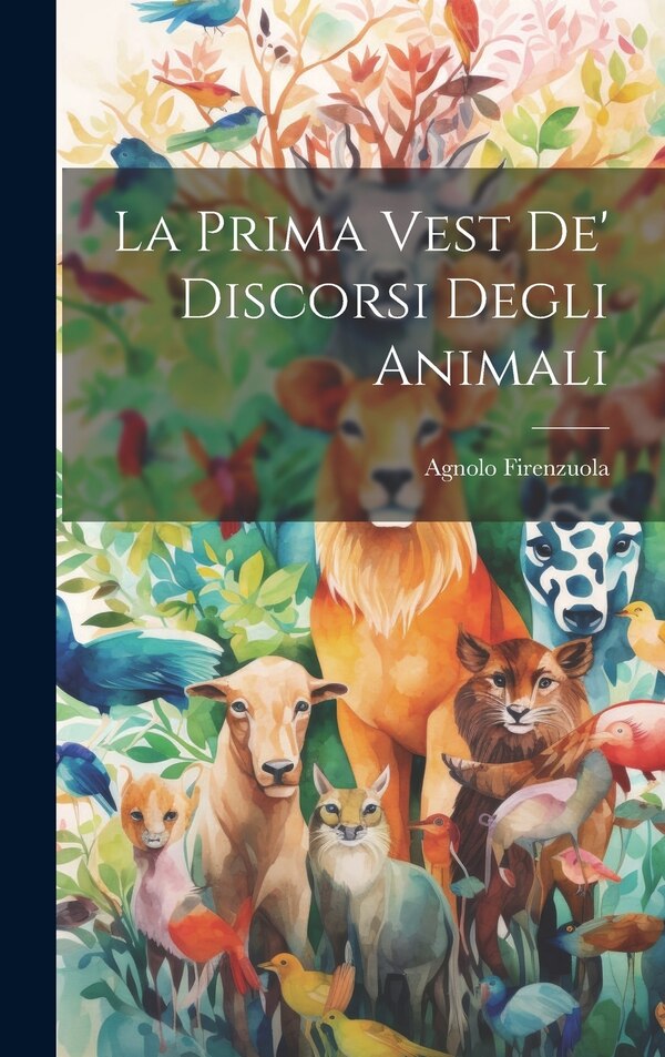 La Prima Vest De' Discorsi Degli Animali by Agnolo Firenzuola, Hardcover | Indigo Chapters