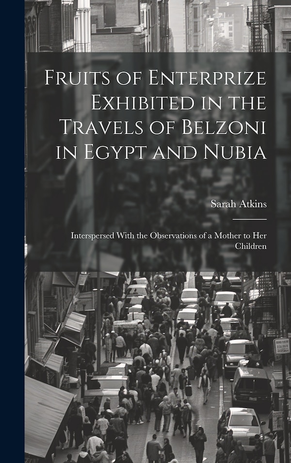 Fruits of Enterprize Exhibited in the Travels of Belzoni in Egypt and Nubia by Sarah Atkins, Hardcover | Indigo Chapters