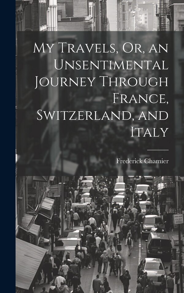 My Travels Or an Unsentimental Journey Through France Switzerland and Italy by Frederick Chamier, Hardcover | Indigo Chapters