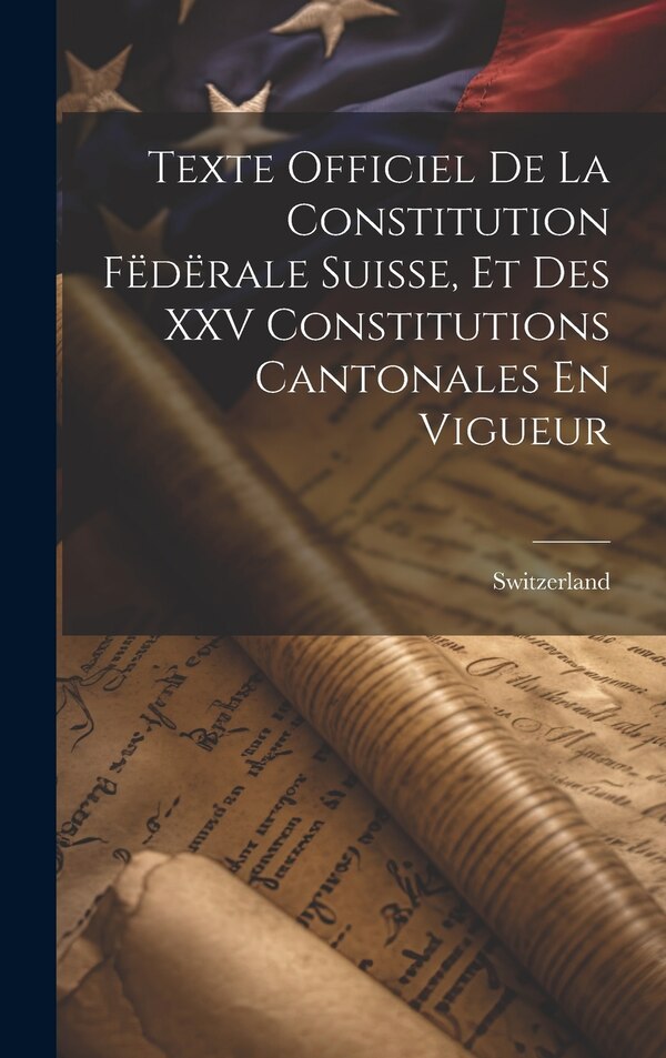 Texte Officiel De La Constitution Fëdërale Suisse Et Des XXV Constitutions Cantonales En Vigueur by Switzerland, Hardcover | Indigo Chapters