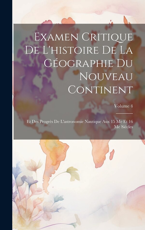 Examen Critique De L'histoire De La Géographie Du Nouveau Continent by Anonymous, Hardcover | Indigo Chapters