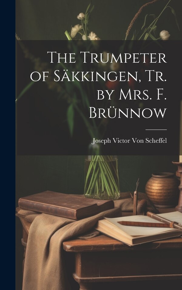 The Trumpeter of Säkkingen Tr. by Mrs. F. Brünnow by Joseph Victor Von Scheffel, Hardcover | Indigo Chapters