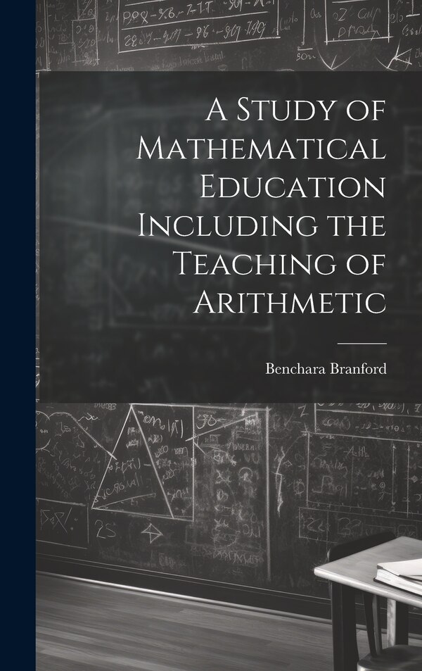 A Study of Mathematical Education Including the Teaching of Arithmetic by Benchara Branford, Hardcover | Indigo Chapters