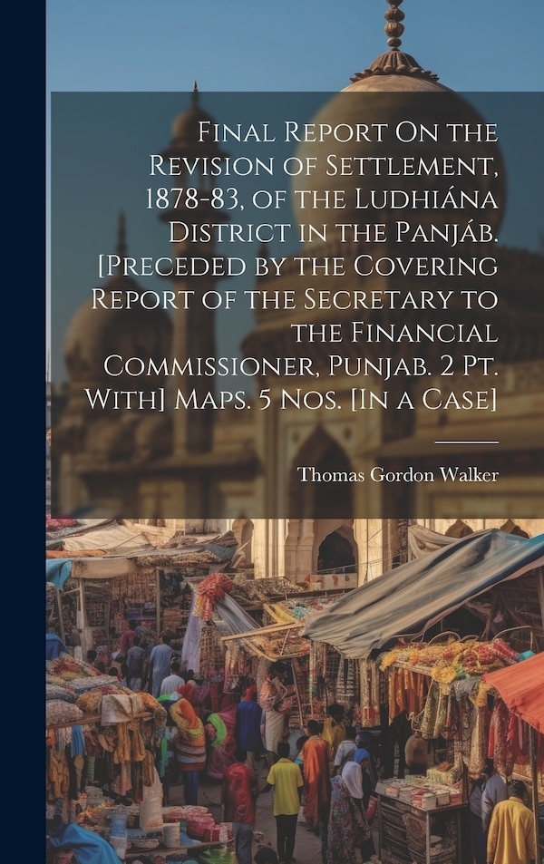 Final Report On the Revision of Settlement 1878-83 of the Ludhiána District in the Panjáb. [Preceded by the Covering Report of the