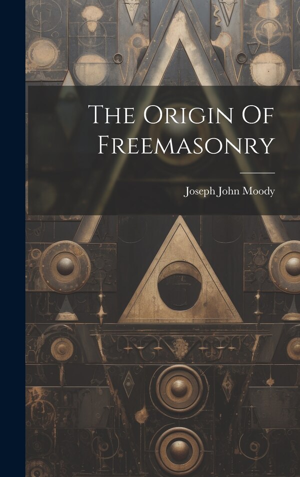 The Origin Of Freemasonry by Joseph John Moody, Hardcover | Indigo Chapters