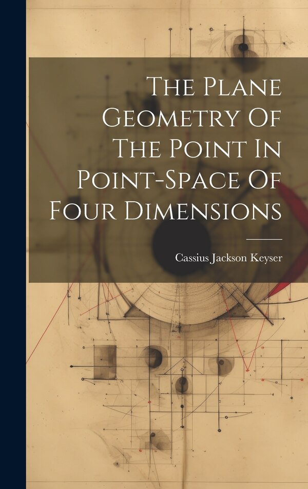 The Plane Geometry Of The Point In Point-space Of Four Dimensions by Cassius Jackson Keyser, Hardcover | Indigo Chapters