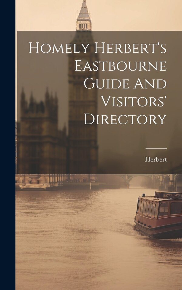 Homely Herbert's Eastbourne Guide And Visitors' Directory by Herbert (Homely Pseud ), Hardcover | Indigo Chapters