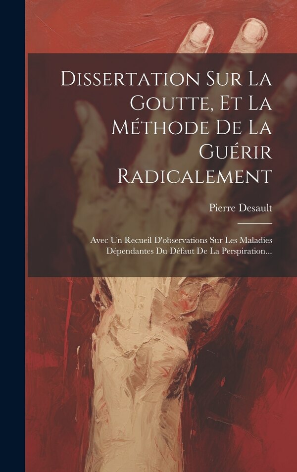 Dissertation Sur La Goutte Et La Méthode De La Guérir Radicalement by Pierre Desault, Hardcover | Indigo Chapters