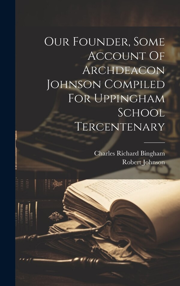 Our Founder Some Account Of Archdeacon Johnson Compiled For Uppingham School Tercentenary by Charles Richard Bingham, Hardcover | Indigo Chapters