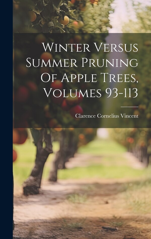 Winter Versus Summer Pruning Of Apple Trees Volumes 93-113 by Clarence Cornelius Vincent, Hardcover | Indigo Chapters