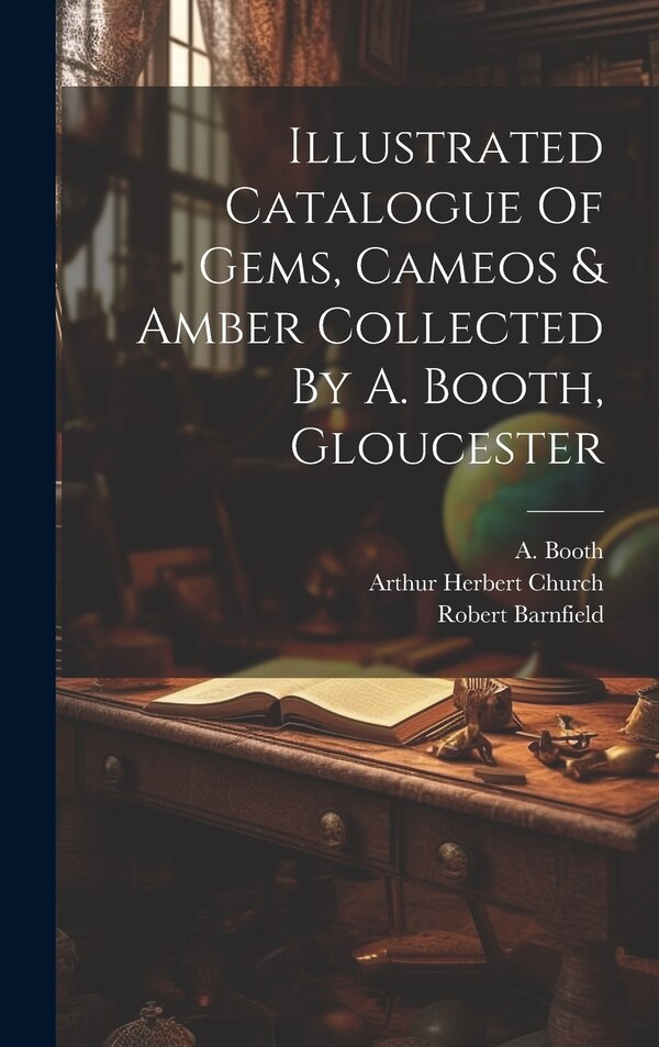 Illustrated Catalogue Of Gems Cameos & Amber Collected By A. Booth Gloucester by A Booth, Hardcover | Indigo Chapters
