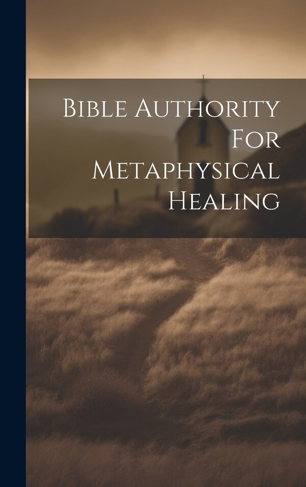 Bible Authority For Metaphysical Healing by Anonymous, Hardcover | Indigo Chapters