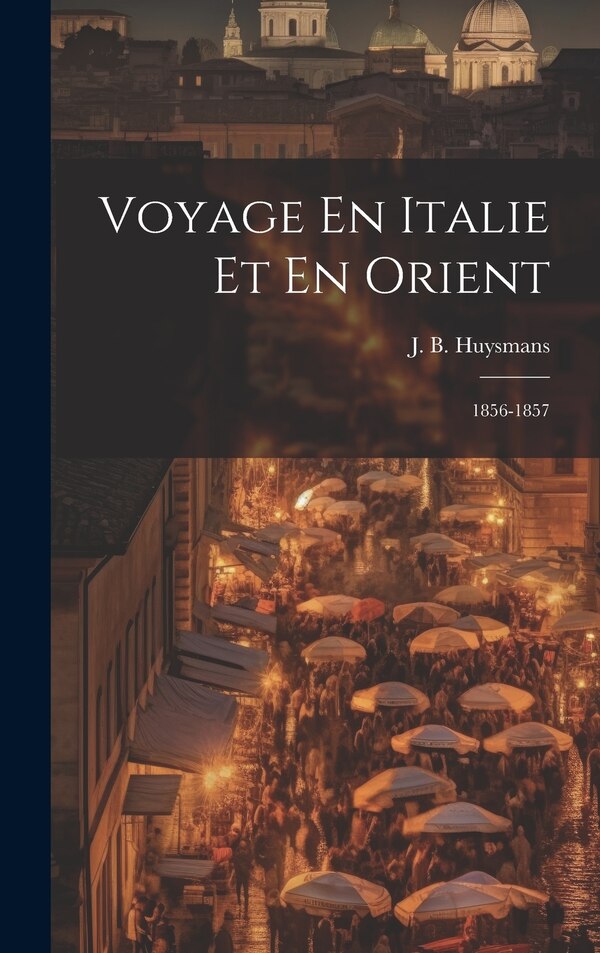 Voyage En Italie Et En Orient by J B Huysmans, Hardcover | Indigo Chapters