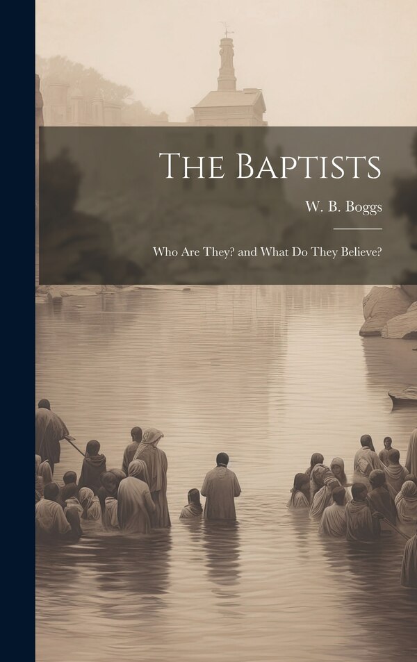 The Baptists; Who Are They? and What Do They Believe? by W B (William Bambrick) 1842 Boggs, Hardcover | Indigo Chapters
