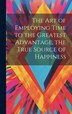 The Art of Employing Time to the Greatest Advantage the True Source of Happiness by Anonymous, Hardcover | Indigo Chapters