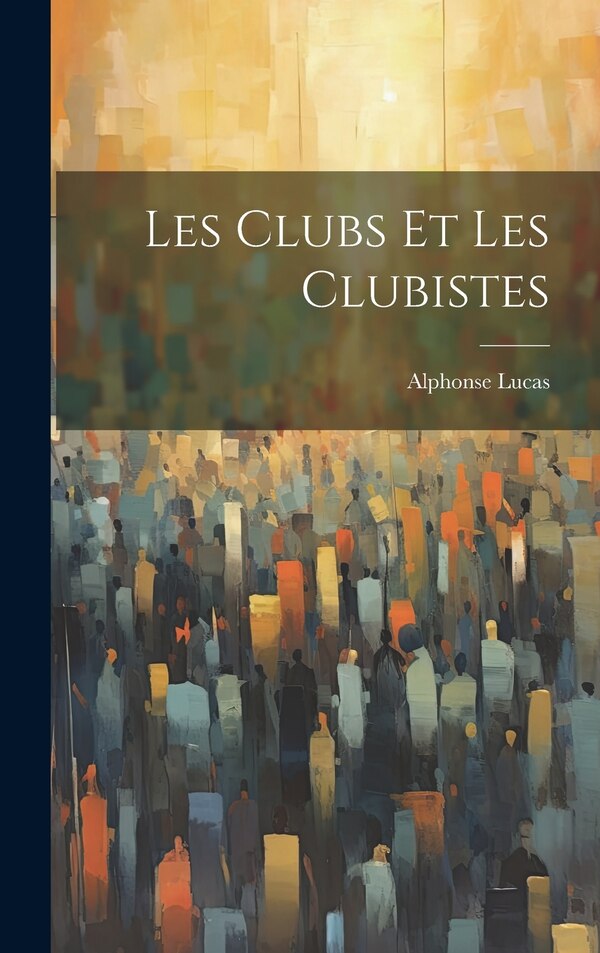 Les Clubs et les Clubistes by Alphonse Lucas, Hardcover | Indigo Chapters