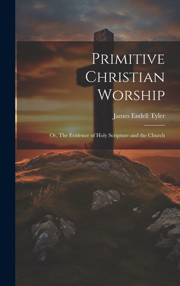 Primitive Christian Worship by James Endell Tyler, Hardcover | Indigo Chapters